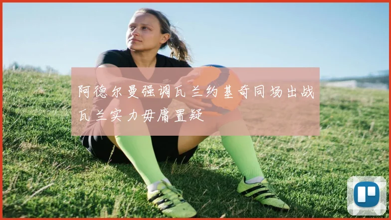 阿德尔曼强调瓦兰约基奇同场出战瓦兰实力毋庸置疑