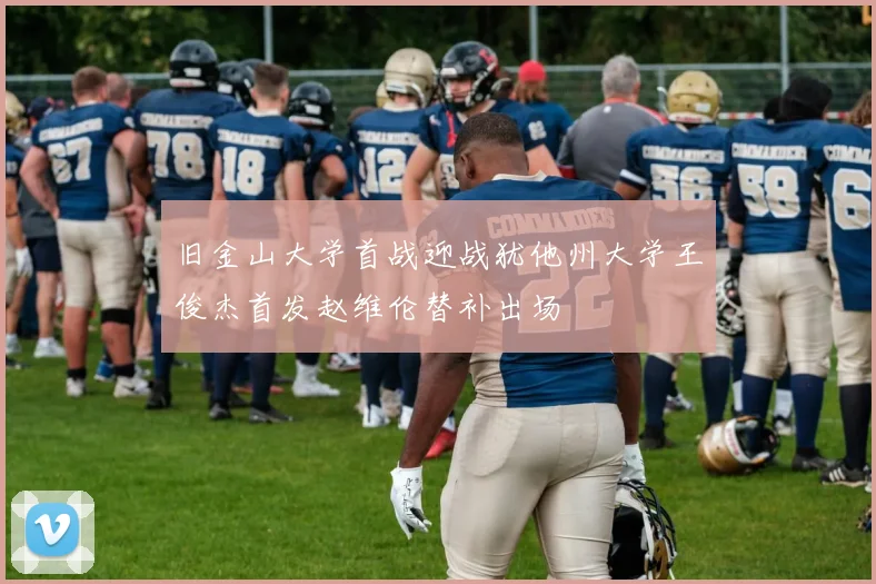 旧金山大学首战迎战犹他州大学王俊杰首发赵维伦替补出场