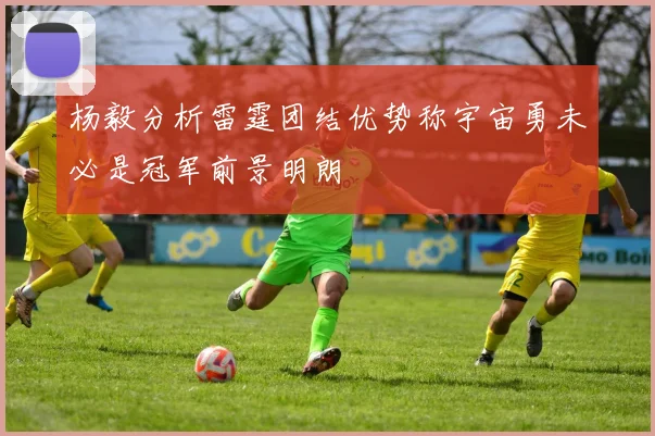 杨毅分析雷霆团结优势称宇宙勇未必是冠军前景明朗