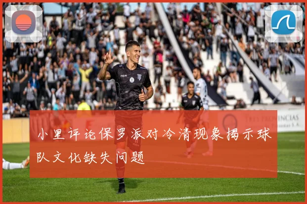 小里评论保罗派对冷清现象揭示球队文化缺失问题