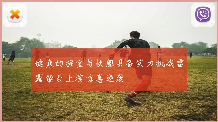 健康的掘金与快船具备实力挑战雷霆能否上演惊喜逆袭