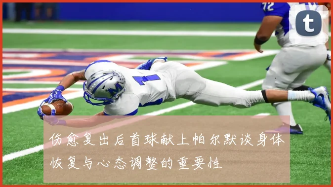 伤愈复出后首球献上帕尔默谈身体恢复与心态调整的重要性