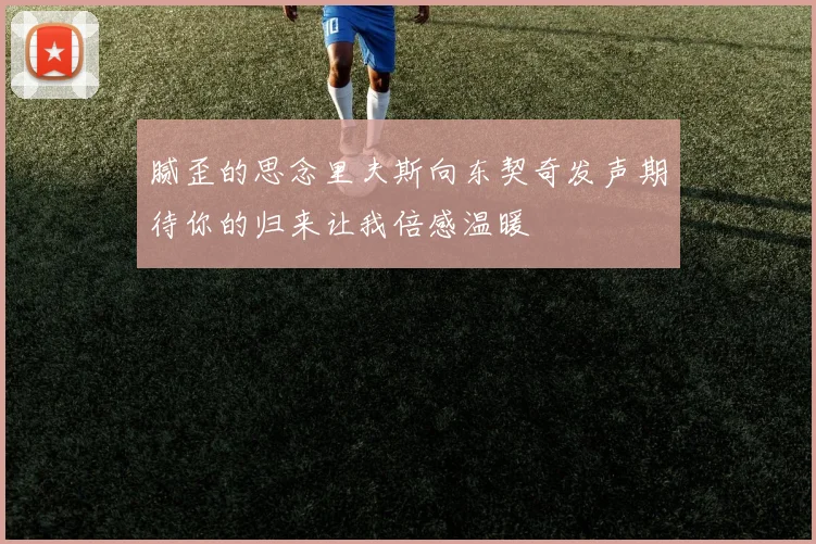 腻歪的思念里夫斯向东契奇发声期待你的归来让我倍感温暖